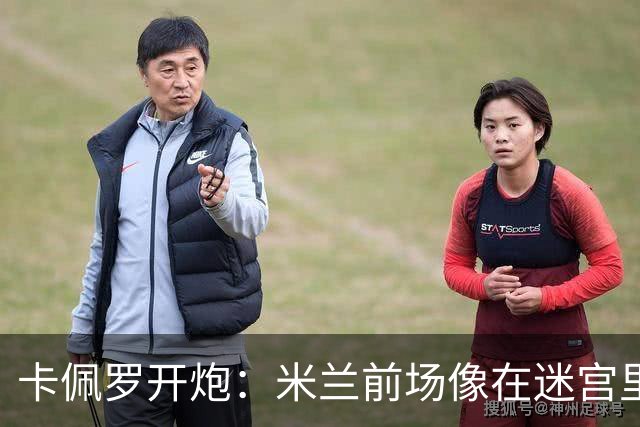 卡佩罗开炮：米兰前场像在迷宫里兜圈子，双前锋你们还记得吗？