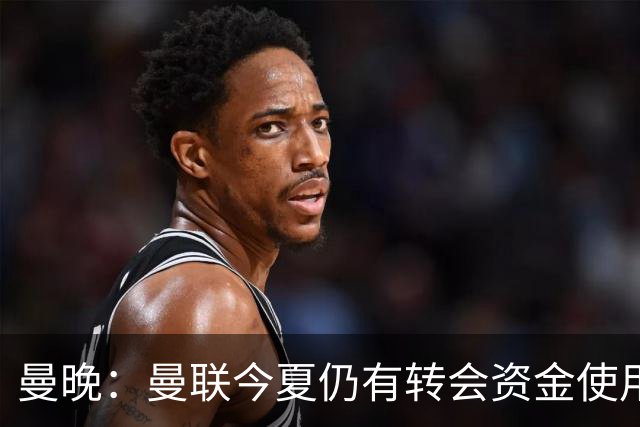 曼晚：曼联今夏仍有转会资金使用，签下第三名中场很有必要