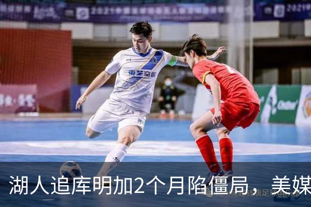 湖人追库明加2个月陷僵局，美媒建议转攻克莱或华盛顿